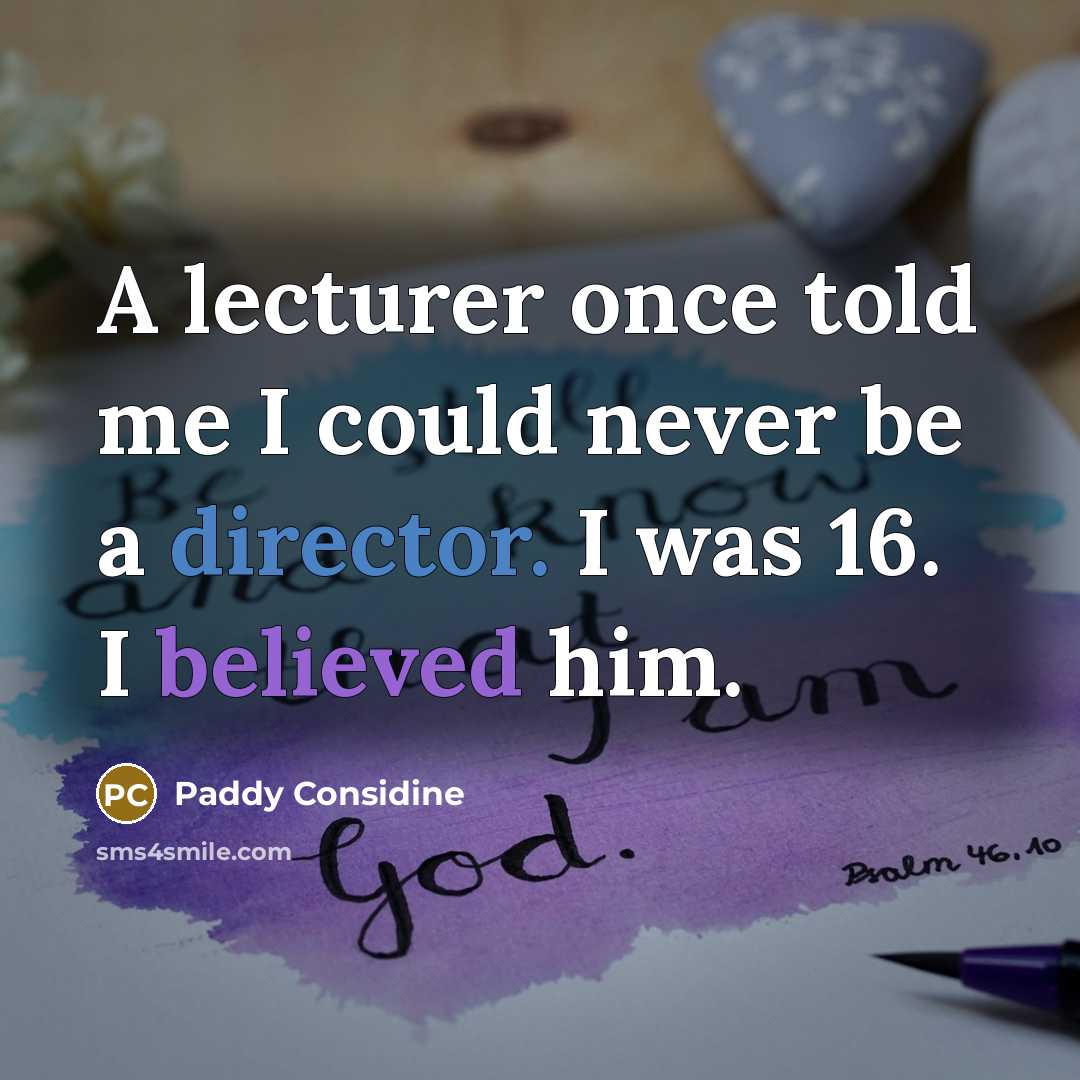 “A lecturer once told me I could never be a director. I was 16. I believed him.” quote by Paddy Considine