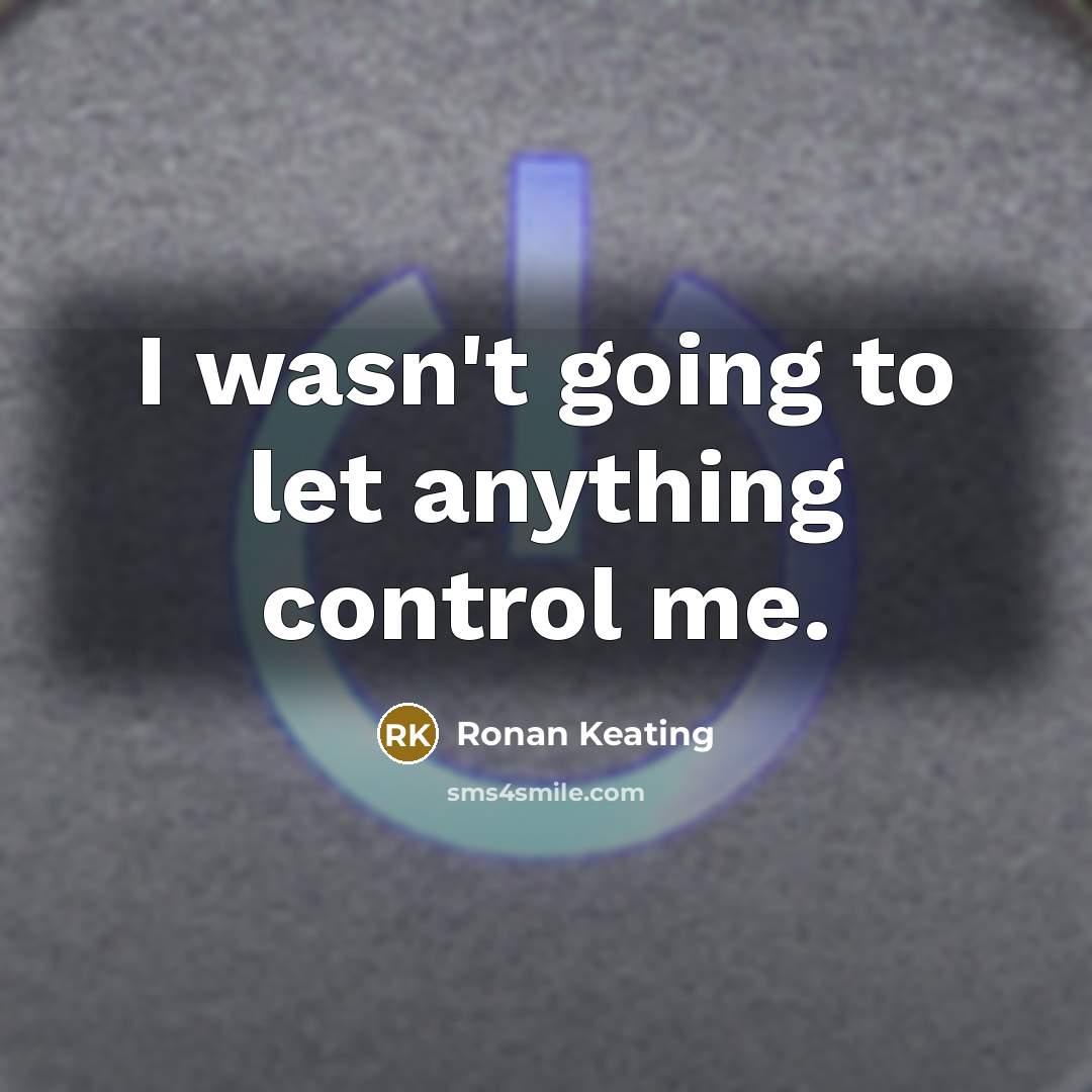 “I wasn't going to let anything control me.” quote by Ronan Keating
