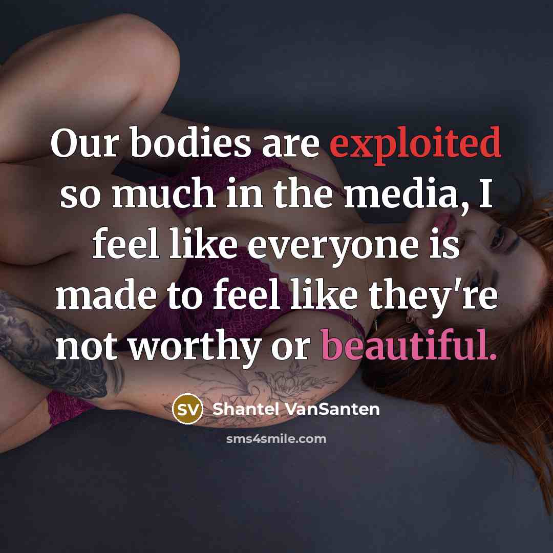 “Our bodies are exploited so much in the media, I feel like everyone is made to feel like they're not worthy or beautiful.” quote by Shantel VanSanten