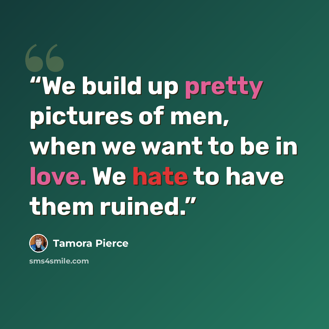 “We build up pretty pictures of men, when we want to be in love. We hate to have them ruined.” quote by Tamora Pierce