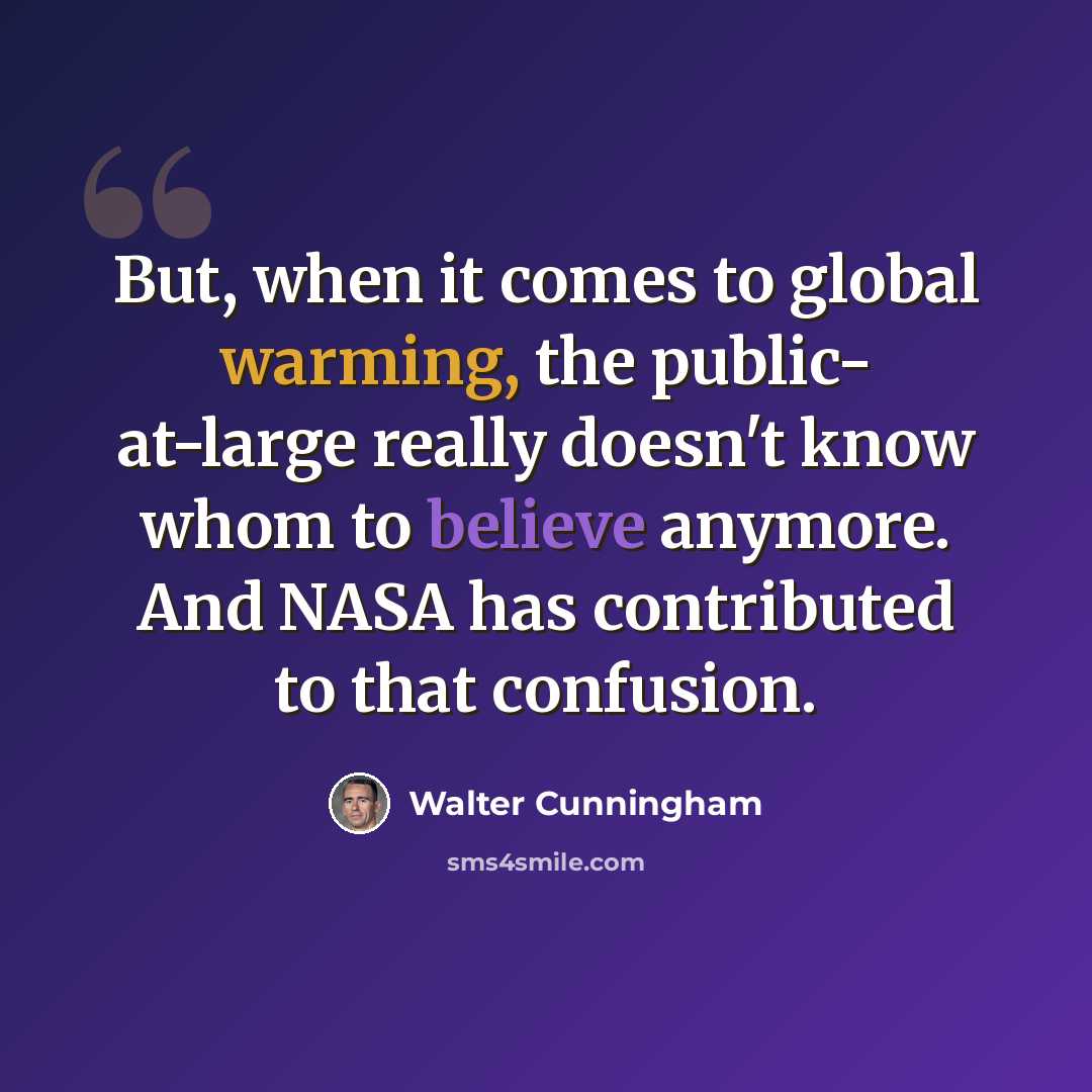 “But, when it comes to global warming, the public- at-large really doesn't know whom to believe anymore. And NASA has contributed to that confusion.” quote by Walter Cunningham