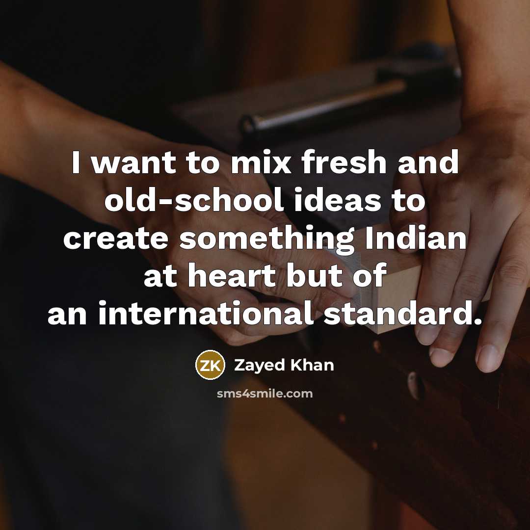 “I want to mix fresh and old-school ideas to create something Indian at heart but of an international standard.” quote by Zayed Khan
