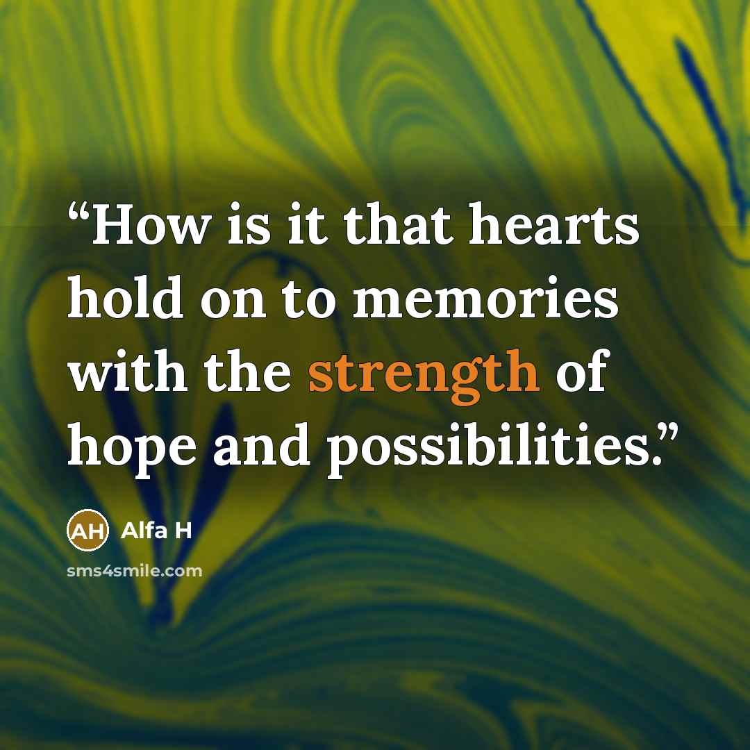 “How is it that hearts hold on to memories with the strength of hope and possibilities.” quote by Alfa H