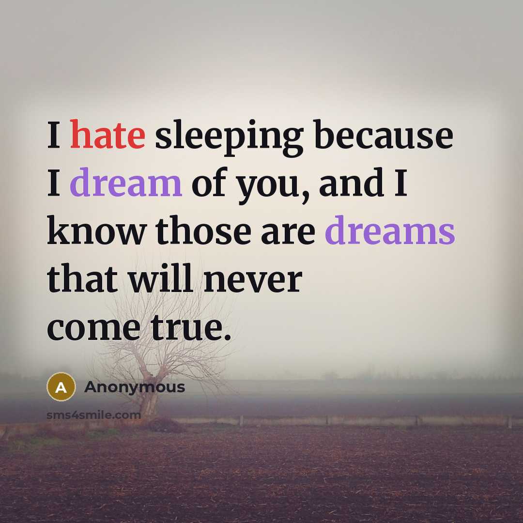 “I hate sleeping because I dream of you, and I know those are dreams that will never come true.” quote by Anonymous