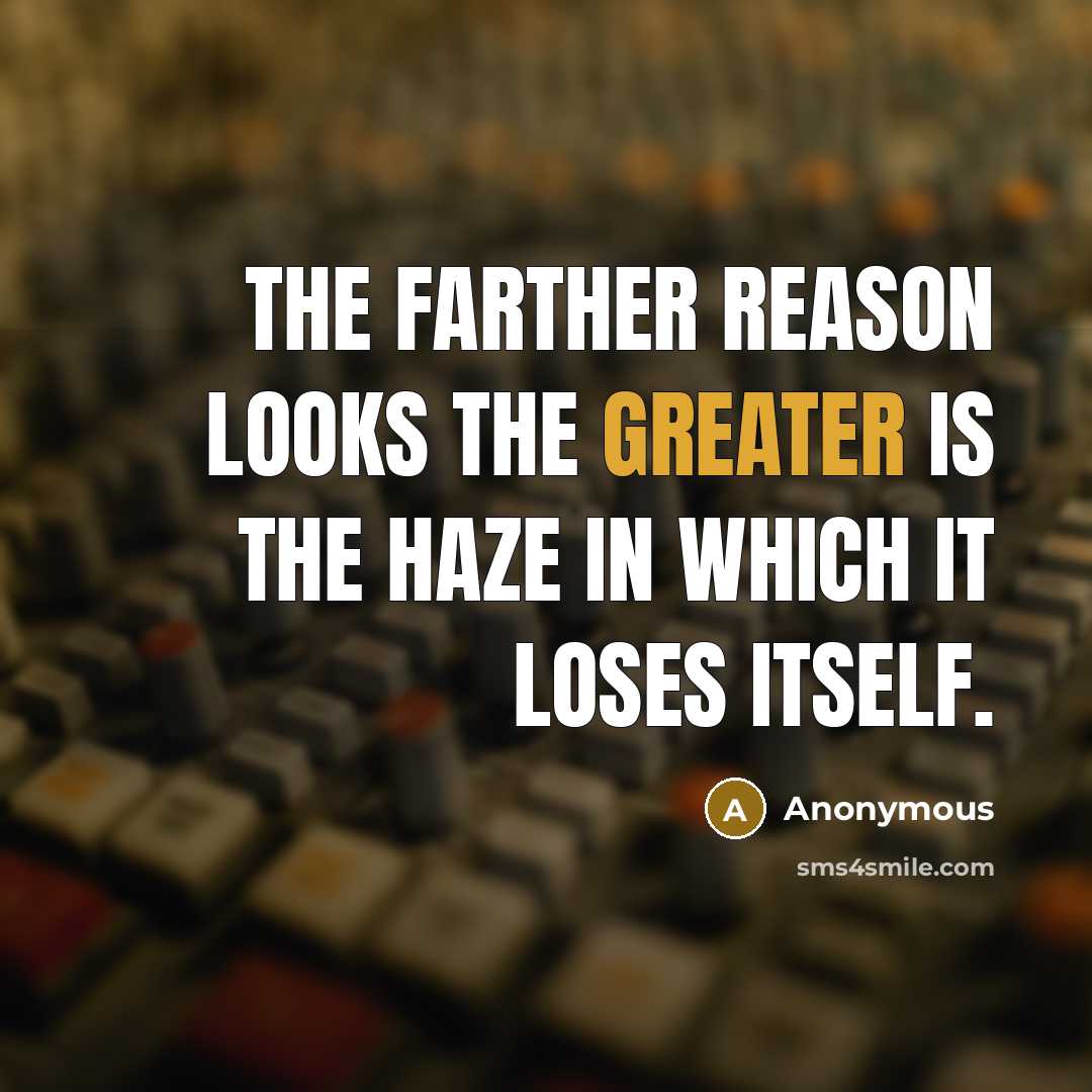 “The farther reason looks the greater is the haze in which it loses itself.” quote by Anonymous