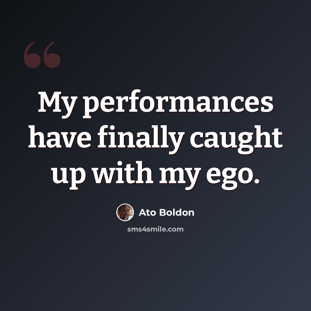 “My performances have finally caught up with my ego.” quote by Ato Boldon