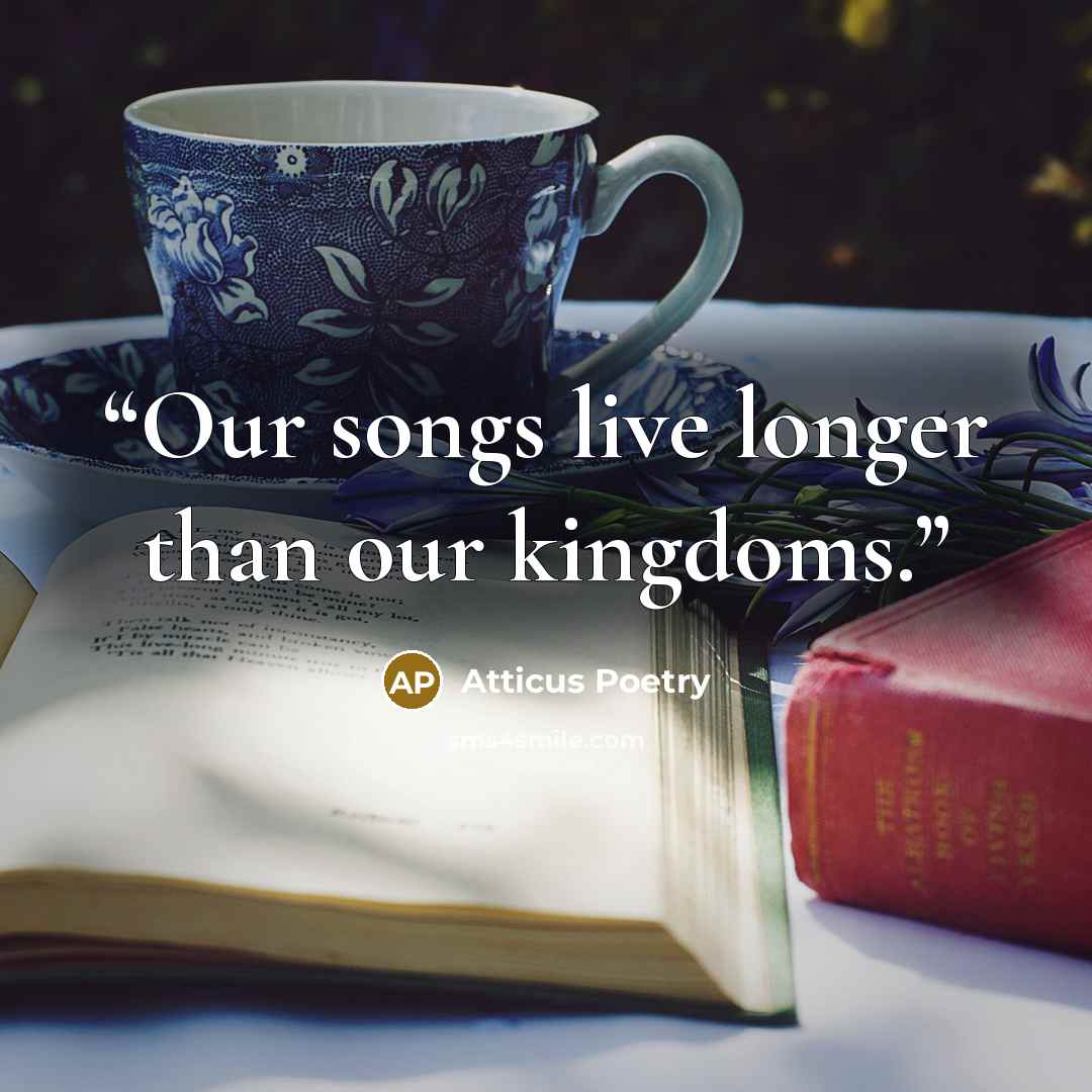 “Our songs live longer than our kingdoms.” quote by Atticus Poetry
