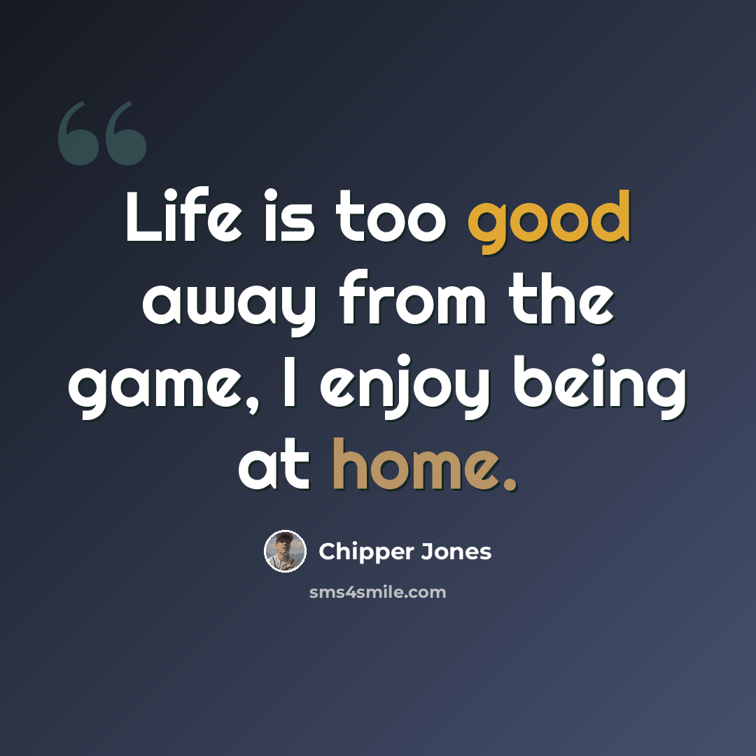 “Life is too good away from the game, I enjoy being at home.” quote by Chipper Jones