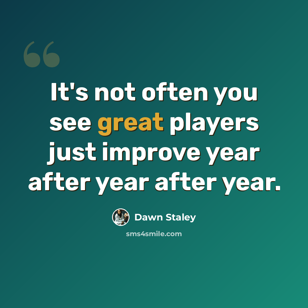 “It's not often you see great players just improve year after year after year.” quote by Dawn Staley