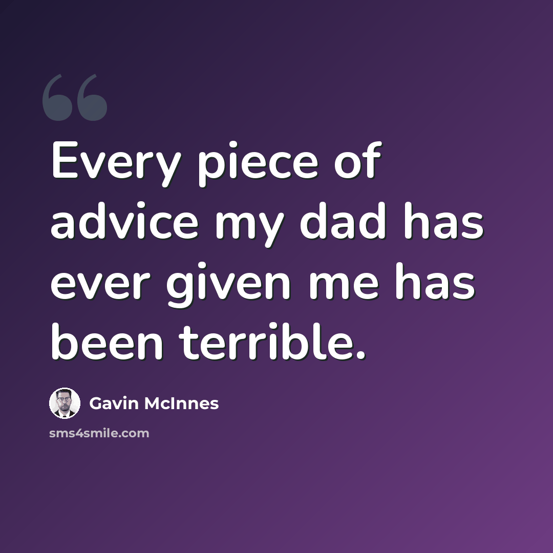 “Every piece of advice my dad has ever given me has been terrible.” quote by Gavin McInnes