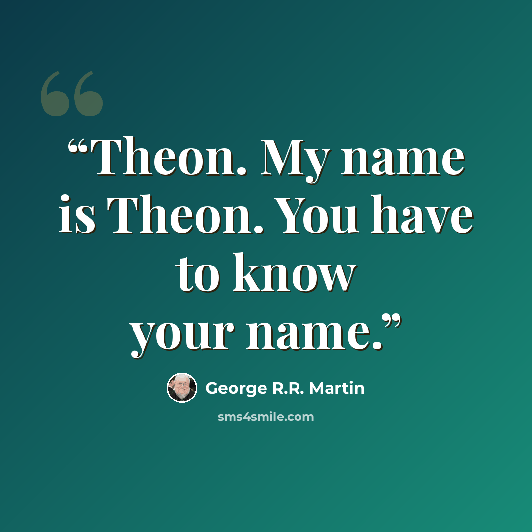 “Theon. My name is Theon. You have to know your name.” quote by George R.R. Martin