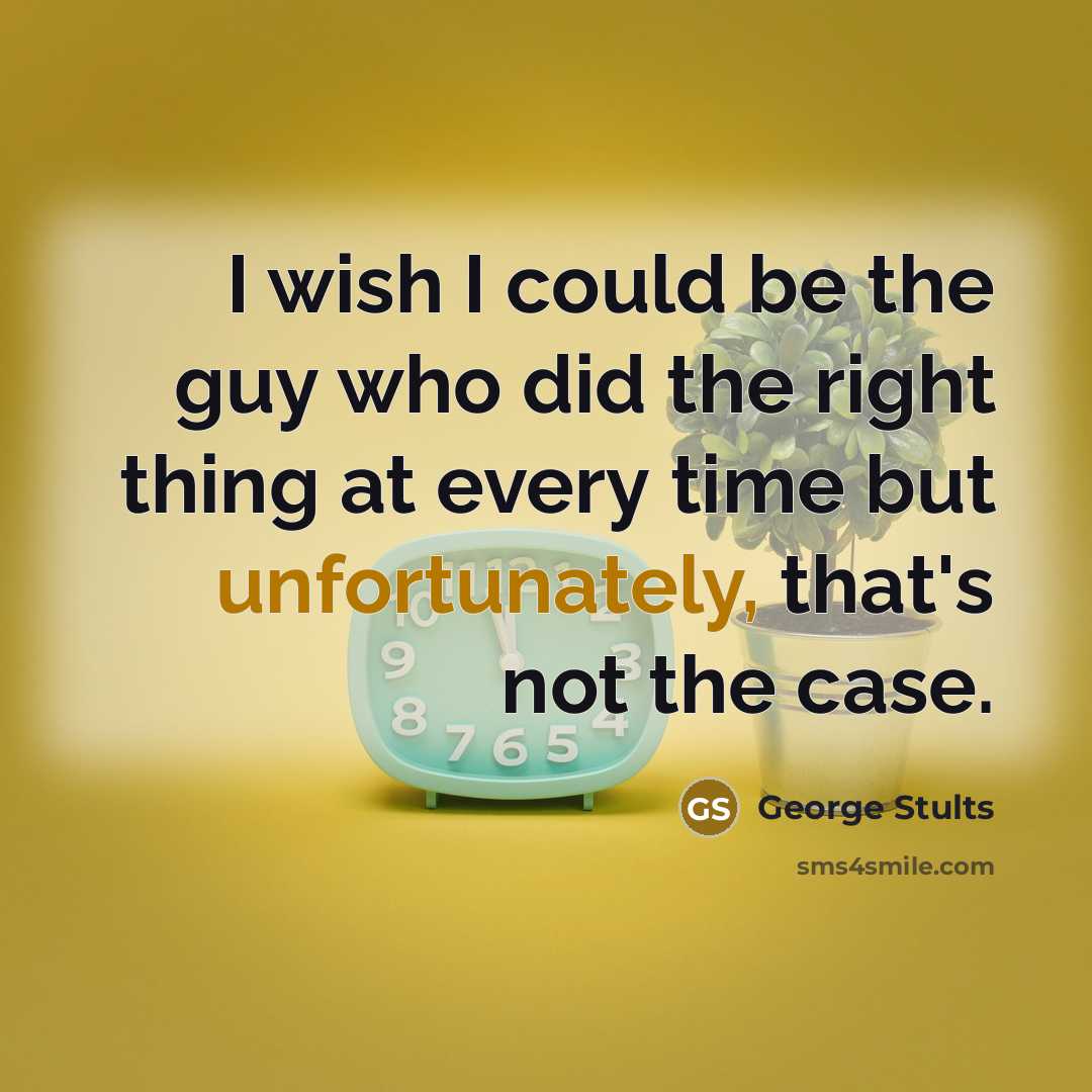 “I wish I could be the guy who did the right thing at every time but unfortunately, that's not the case.” quote by George Stults