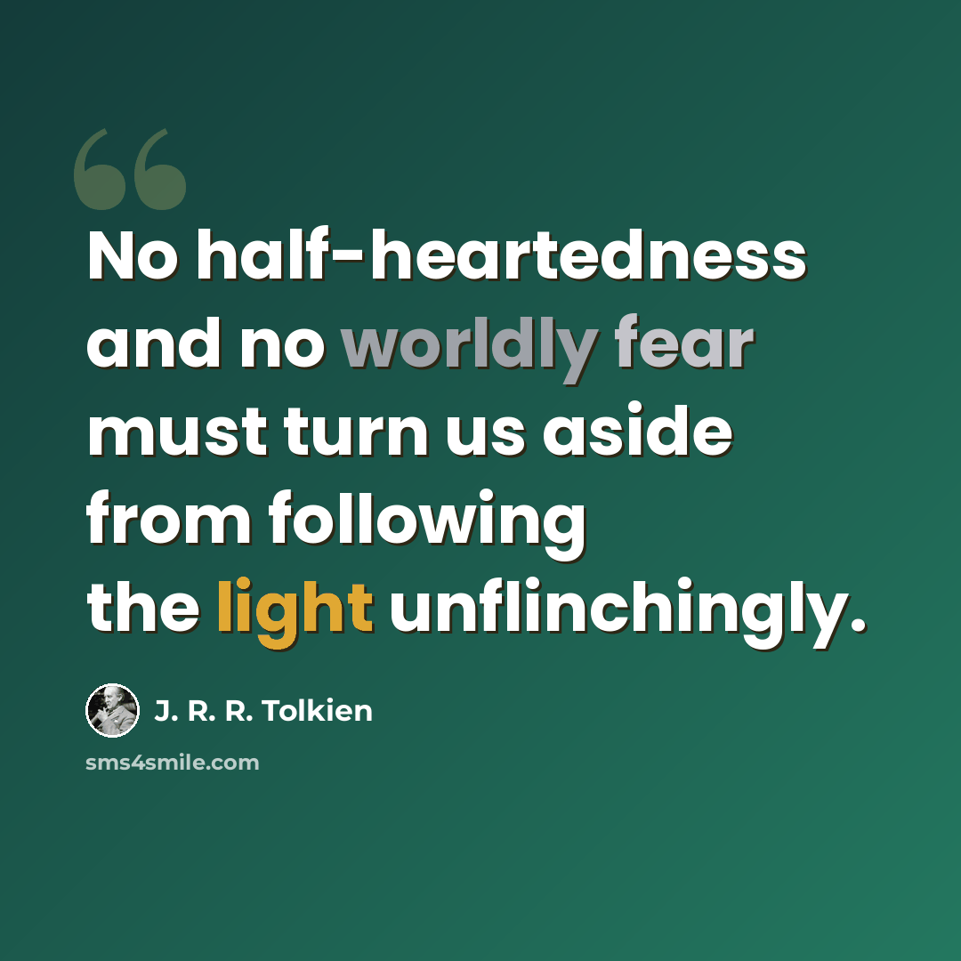 “No half-heartedness and no worldly fear must turn us aside from following the light unflinchingly.” quote by J. R. R. Tolkien