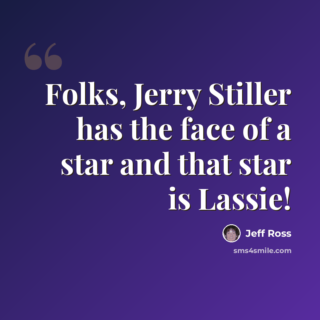 “Folks, Jerry Stiller has the face of a star and that star is Lassie!” quote by Jeff Ross