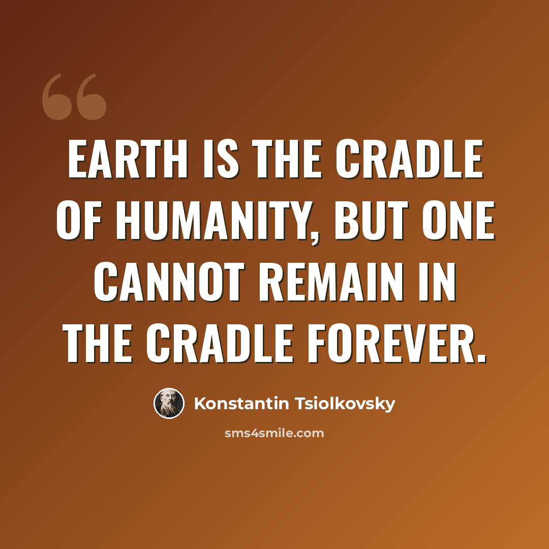 “Earth is the cradle of humanity, but one cannot remain in the cradle forever.” quote by Konstantin Tsiolkovsky