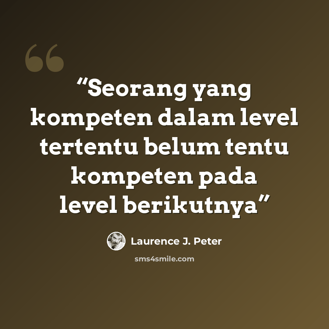 “Seorang yang kompeten dalam level tertentu belum tentu kompeten pada level berikutnya” quote by Laurence J. Peter