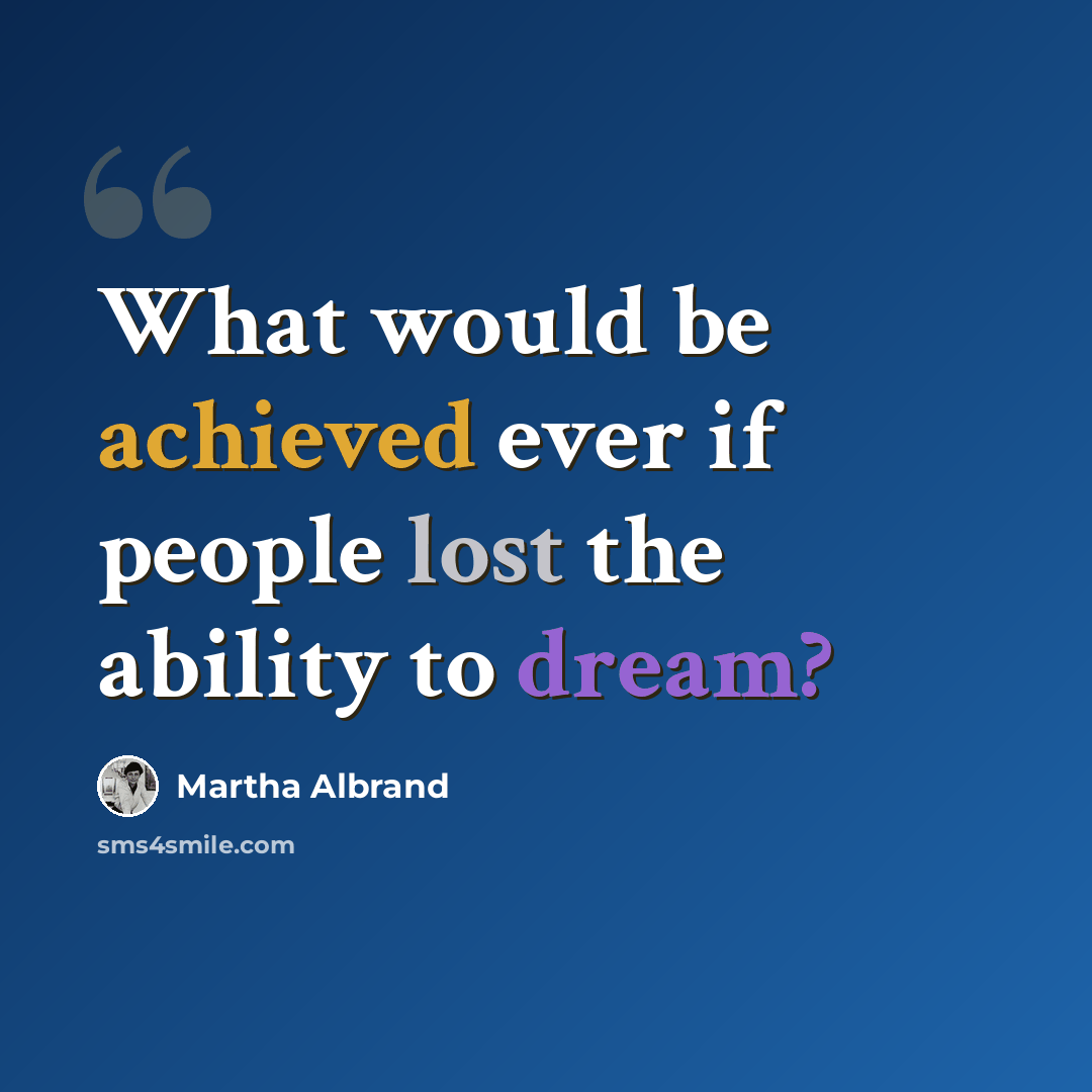 “What would be achieved ever if people lost the ability to dream?” quote by Martha Albrand