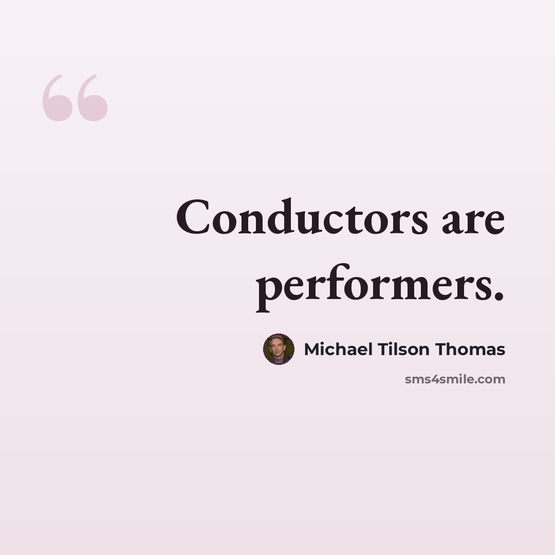 “Conductors are performers.” quote by Michael Tilson Thomas