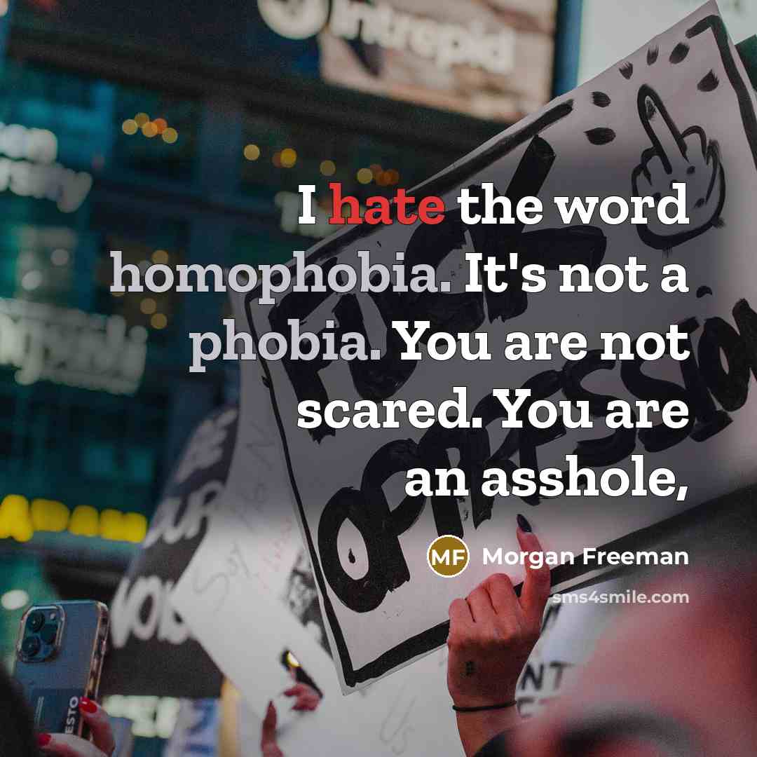 “I hate the word homophobia. It's not a phobia. You are not scared. You are an asshole,” quote by Morgan Freeman