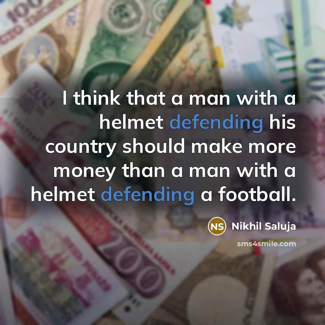 “I think that a man with a helmet defending his country should make more money than a man with a helmet defending a football.” quote by Nikhil Saluja