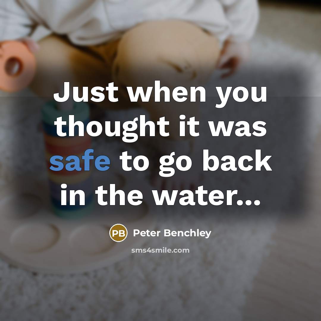 “Just when you thought it was safe to go back in the water...” quote by Peter Benchley