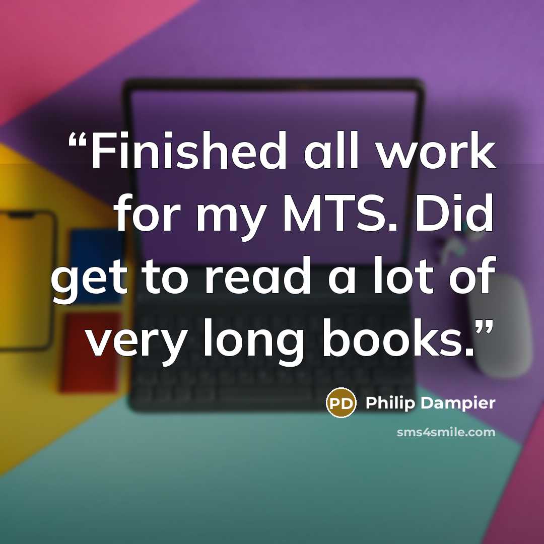 “Finished all work for my MTS. Did get to read a lot of very long books.” quote by Philip Dampier