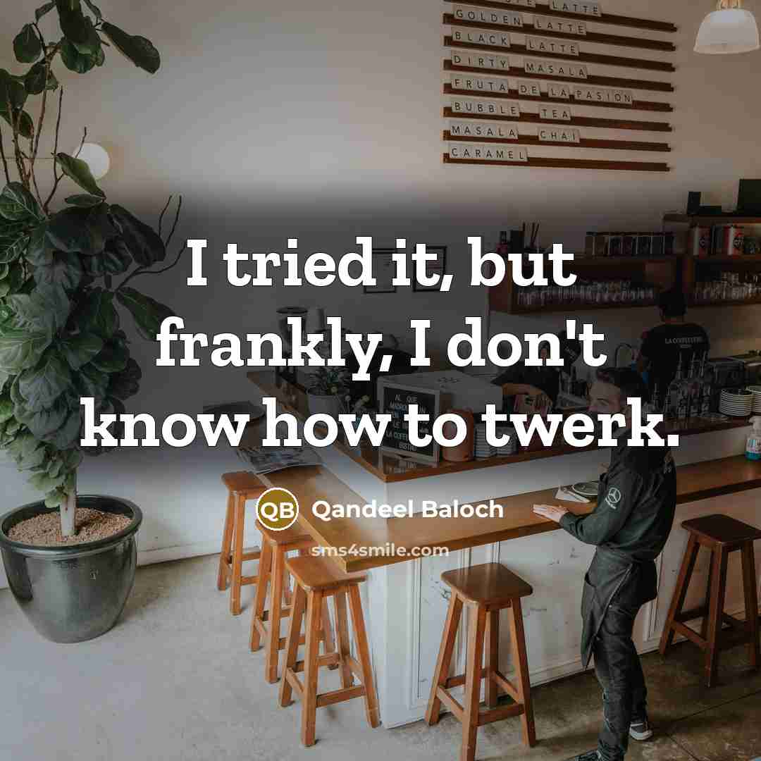 “I tried it, but frankly, I don't know how to twerk.” quote by Qandeel Baloch