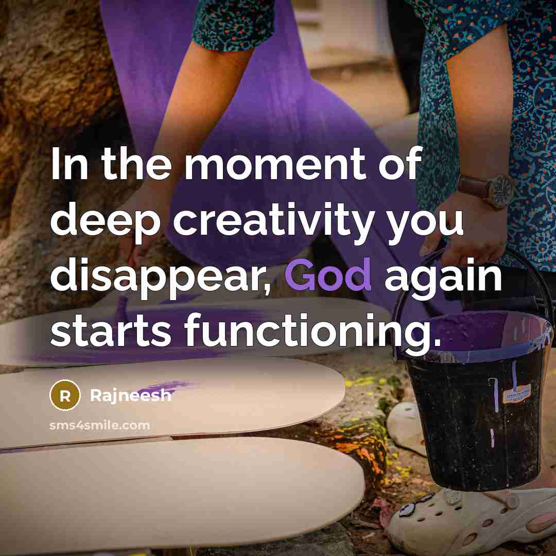 “In the moment of deep creativity you disappear, God again starts functioning.” quote by Rajneesh