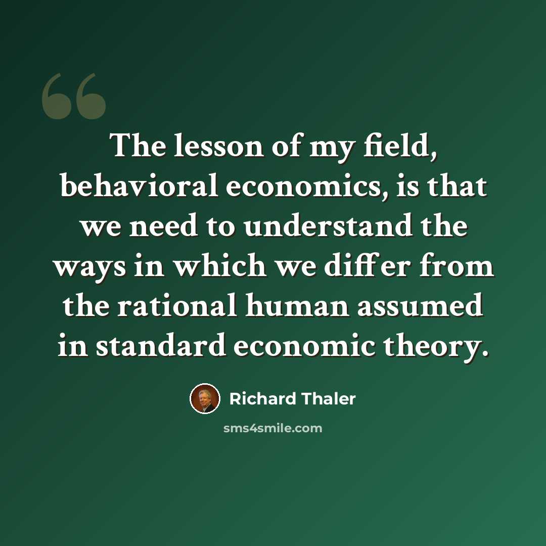 “The lesson of my field, behavioral economics, is that we need to understand the ways in which we differ from the rational human assumed in standard economic theory.” quote by Richard Thaler