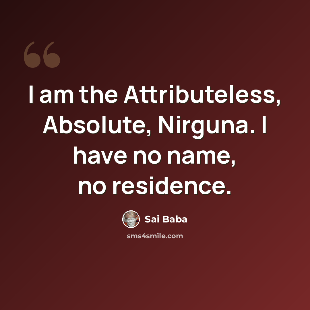 “I am the Attributeless, Absolute, Nirguna. I have no name, no residence.” quote by Sai Baba