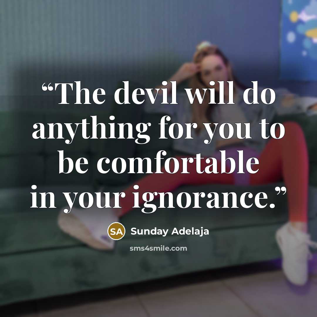 “The devil will do anything for you to be comfortable in your ignorance.” quote by Sunday Adelaja