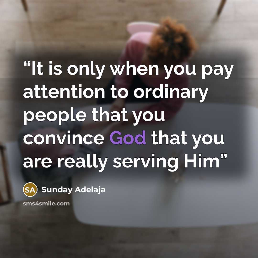 “It is only when you pay attention to ordinary people that you convince God that you are really serving Him” quote by Sunday Adelaja