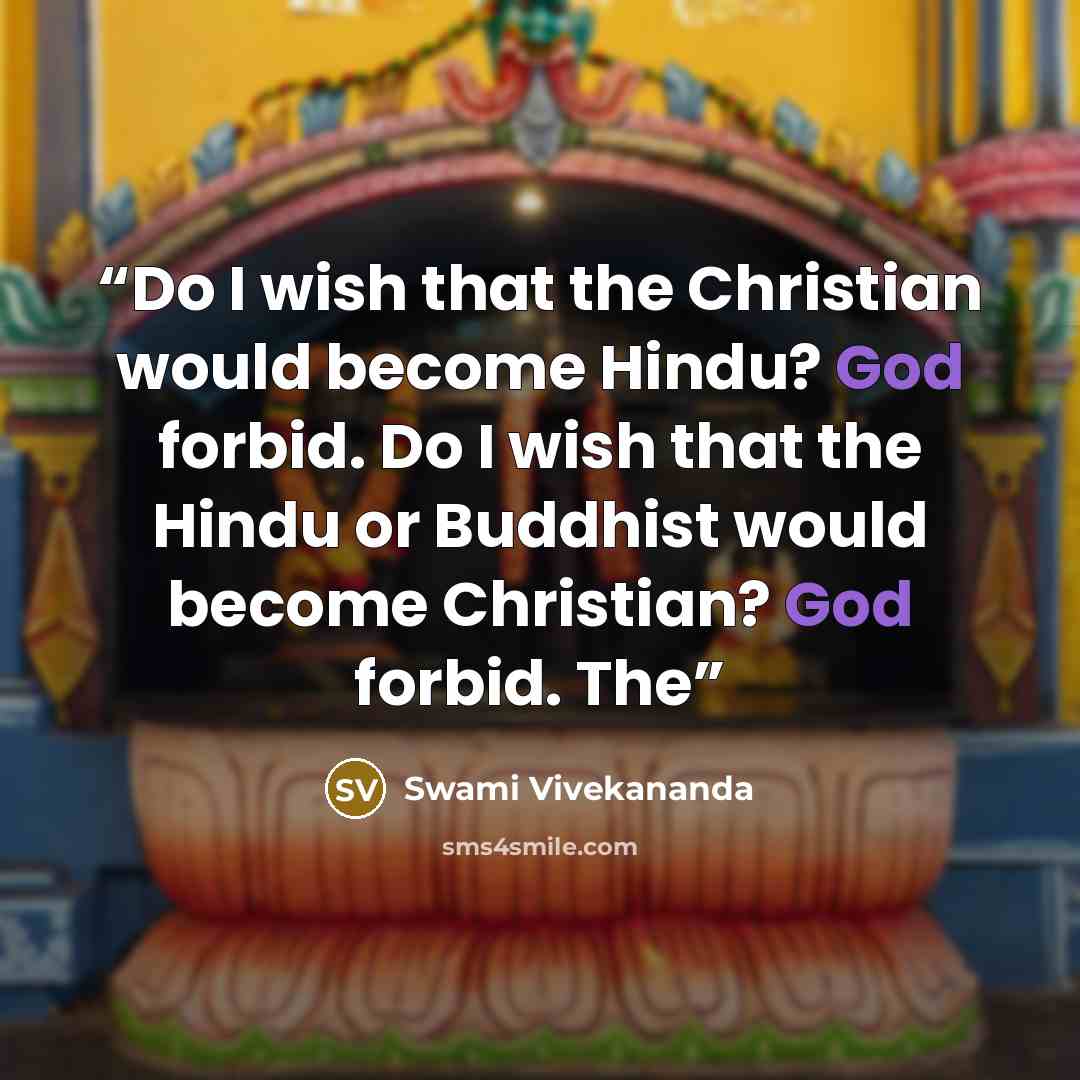 “Do I wish that the Christian would become Hindu? God forbid. Do I wish that the Hindu or Buddhist would become Christian? God forbid. The” quote by Swami Vivekananda