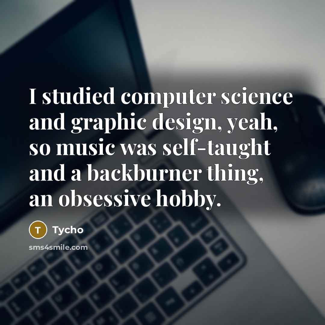 “I studied computer science and graphic design, yeah, so music was self-taught and a backburner thing, an obsessive hobby.” quote by Tycho