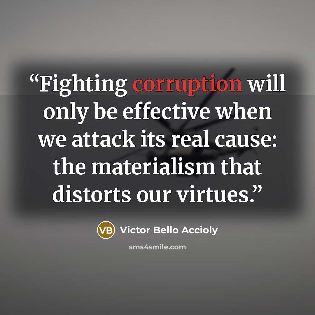 “Fighting corruption will only be effective when we attack its real cause: the materialism that distorts our virtues.” quote by Victor Bello Accioly