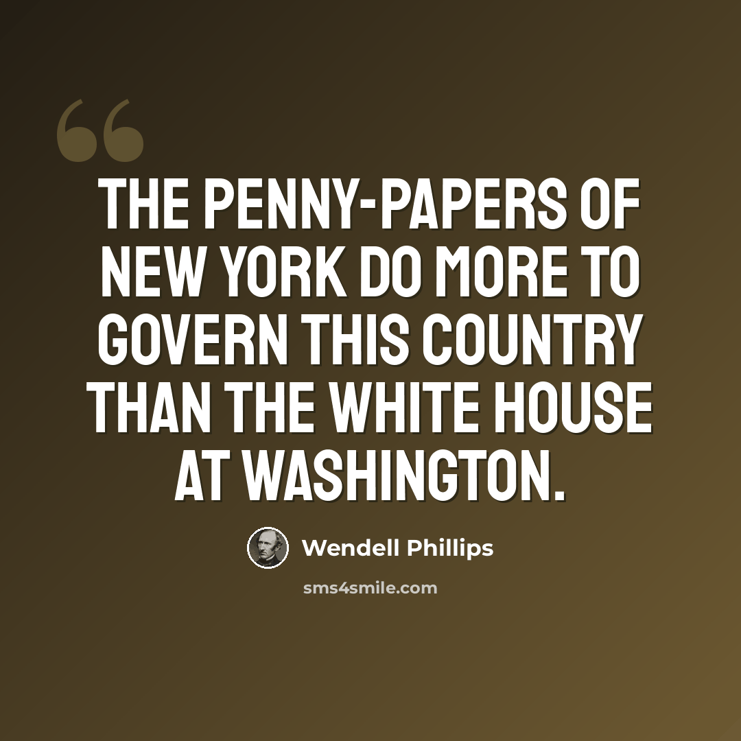 “The penny-papers of New York do more to govern this country than the White House at Washington.” quote by Wendell Phillips