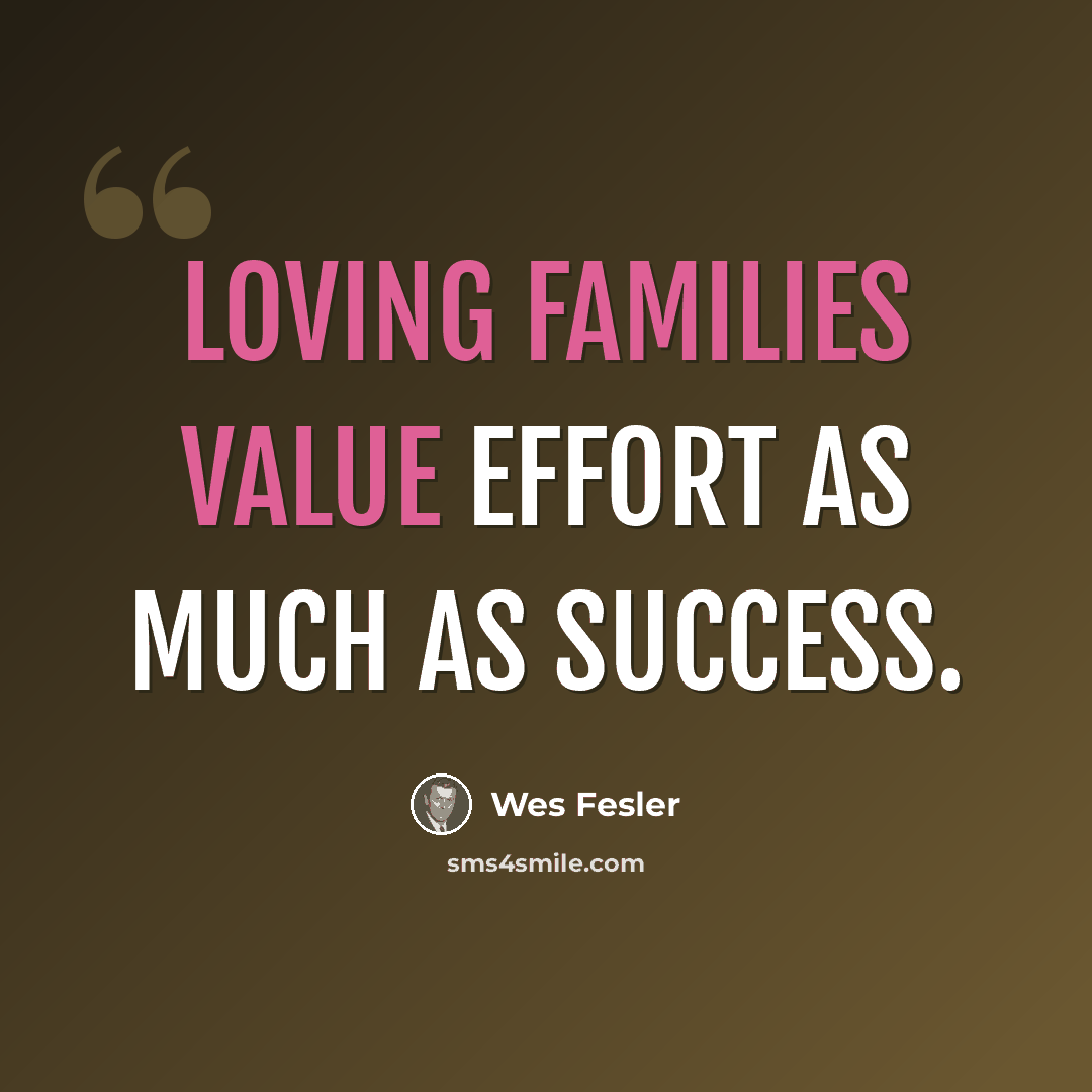 “Loving families value effort as much as success.” quote by Wes Fesler