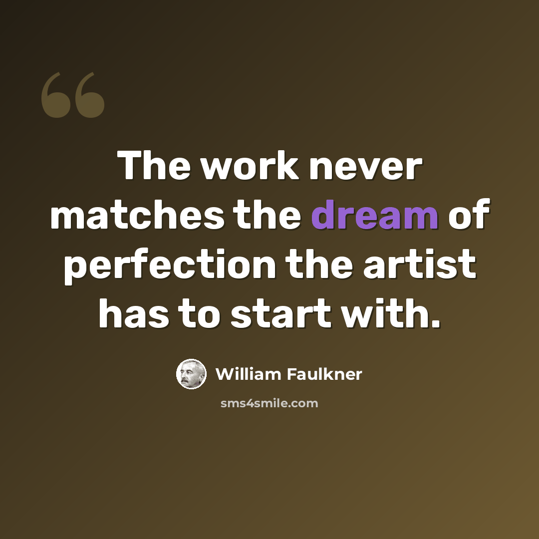 “The work never matches the dream of perfection the artist has to start with.” quote by William Faulkner