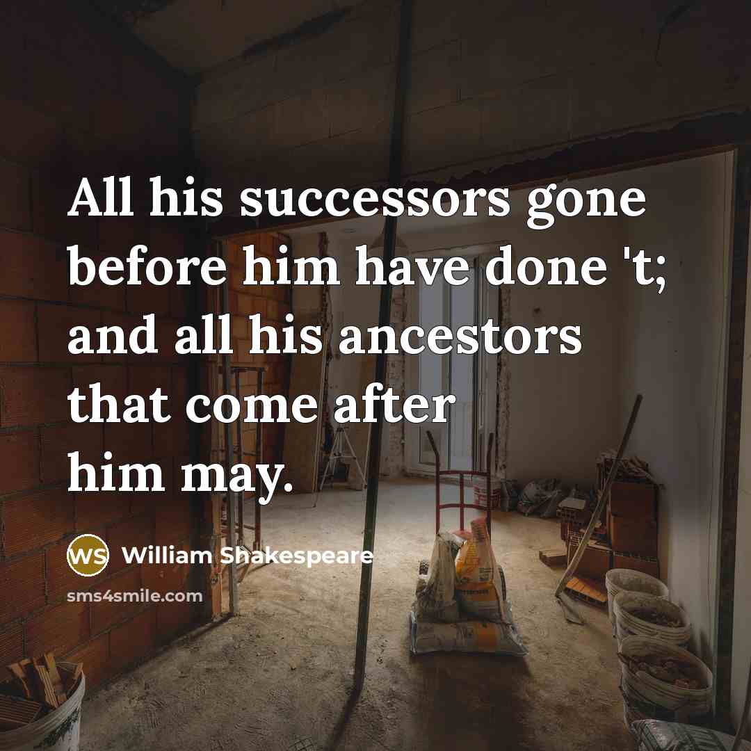 “All his successors gone before him have done 't; and all his ancestors that come after him may.” quote by William Shakespeare