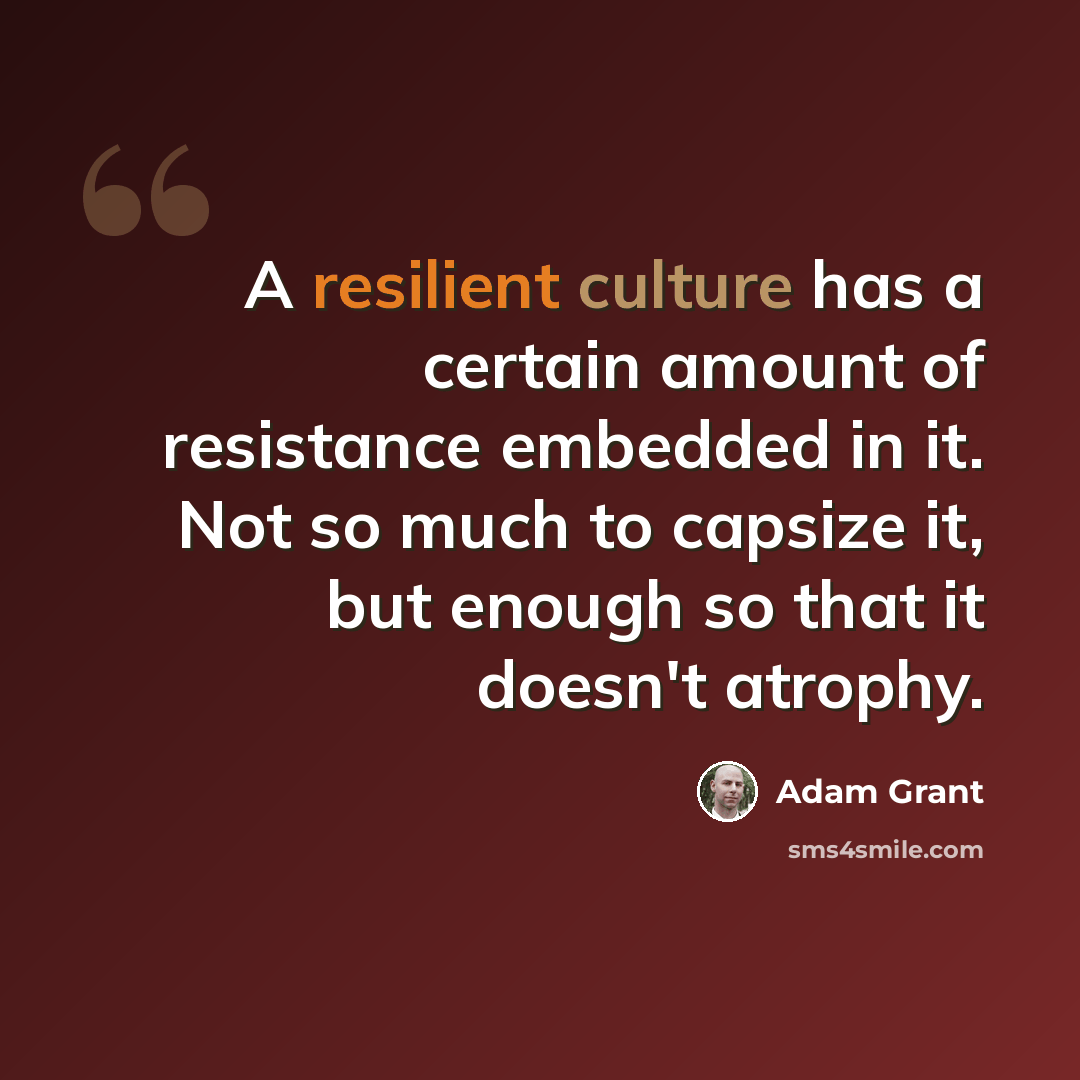 “A resilient culture has a certain amount of resistance embedded in it. Not so much to capsize it, but enough so that it doesn't atrophy.” quote by Adam Grant