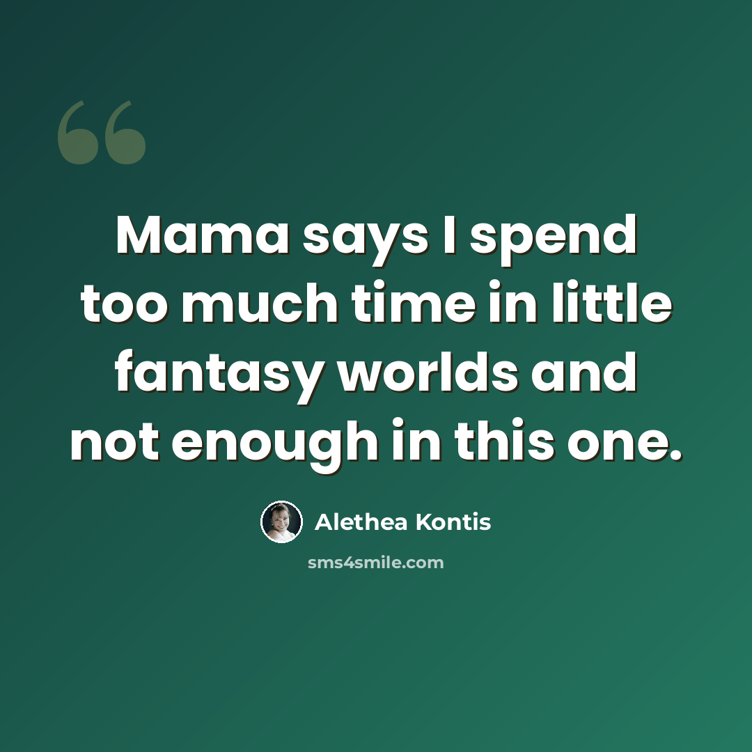 “Mama says I spend too much time in little fantasy worlds and not enough in this one.” quote by Alethea Kontis