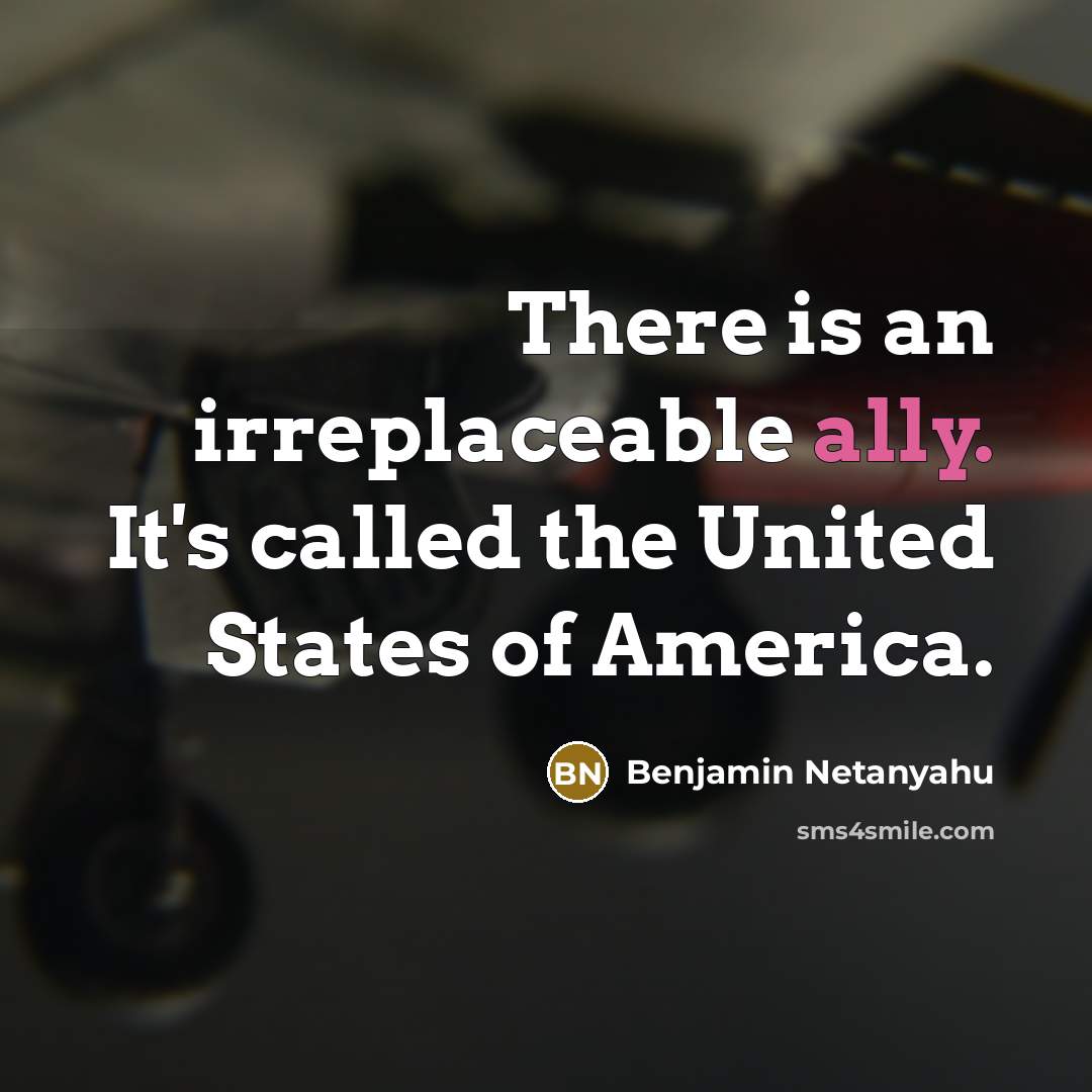“There is an irreplaceable ally. It's called the United States of America.” quote by Benjamin Netanyahu