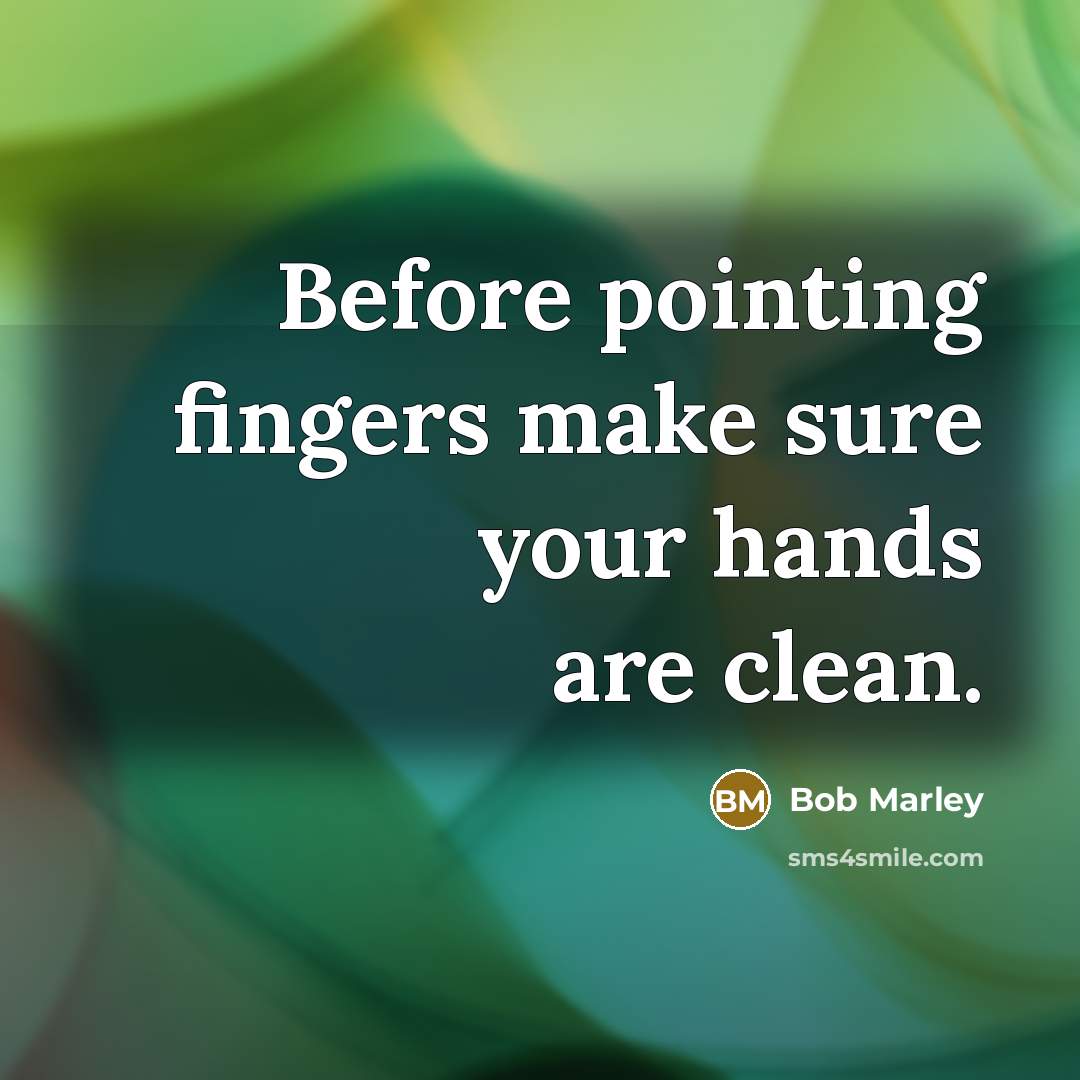 “Before pointing fingers make sure your hands are clean.” quote by Bob Marley