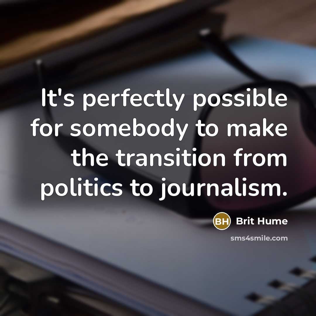 “It's perfectly possible for somebody to make the transition from politics to journalism.” quote by Brit Hume