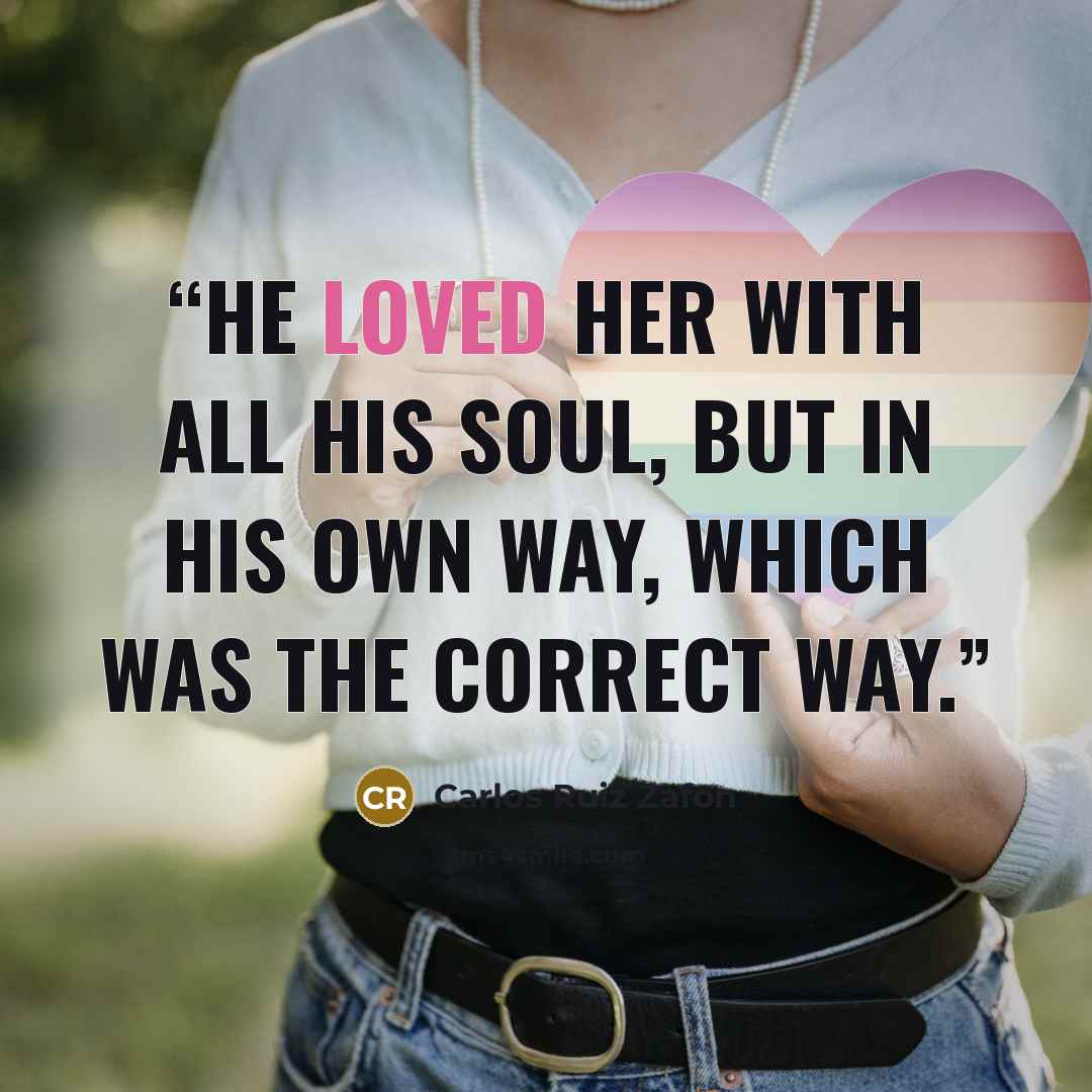 “He loved her with all his soul, but in his own way, which was the correct way.” quote by Carlos Ruiz Zafón