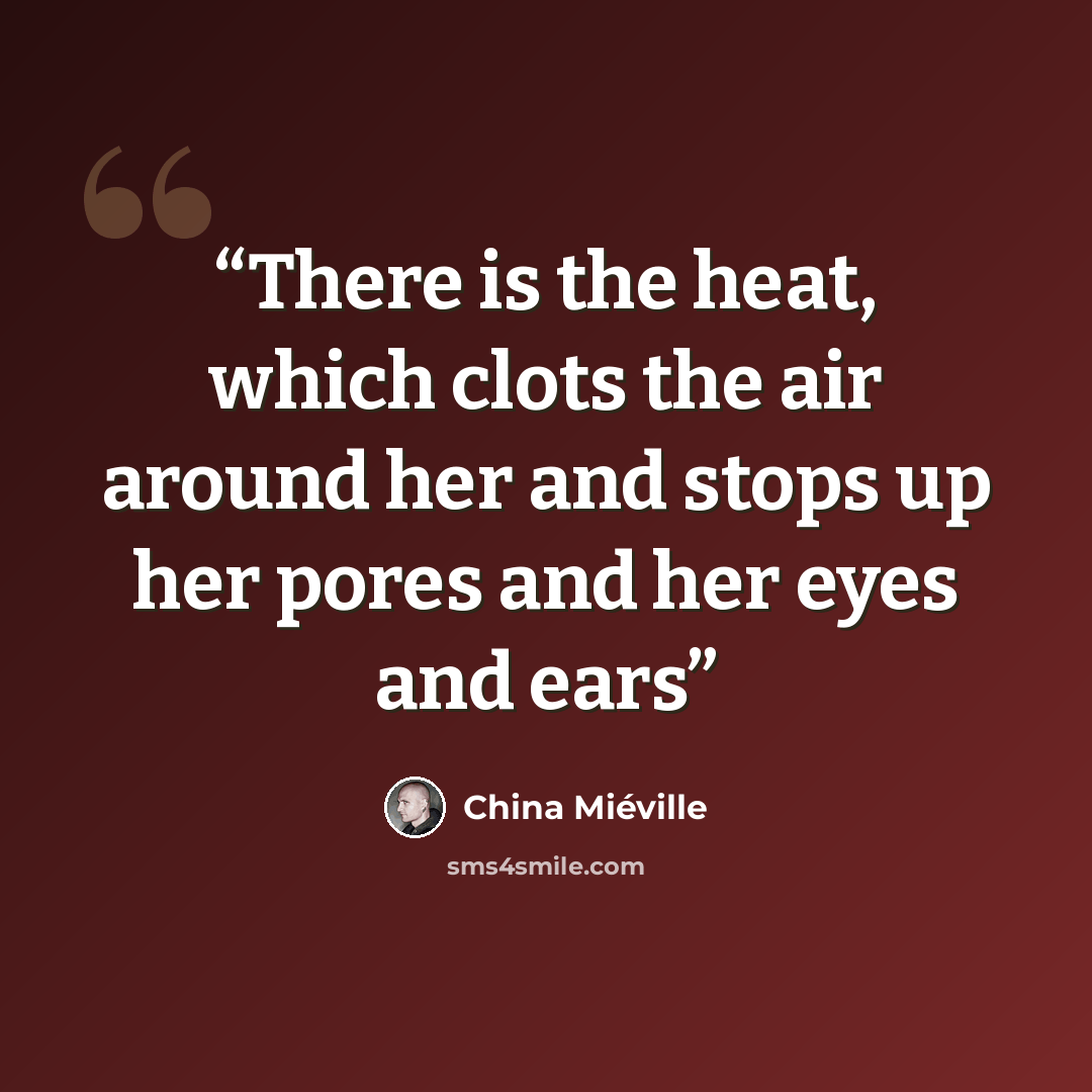 “There is the heat, which clots the air around her and stops up her pores and her eyes and ears” quote by China Miéville