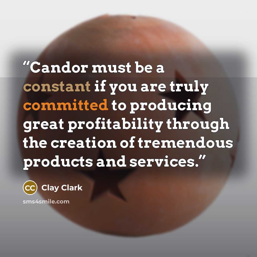 “Candor must be a constant if you are truly committed to producing great profitability through the creation of tremendous products and services.” quote by Clay Clark