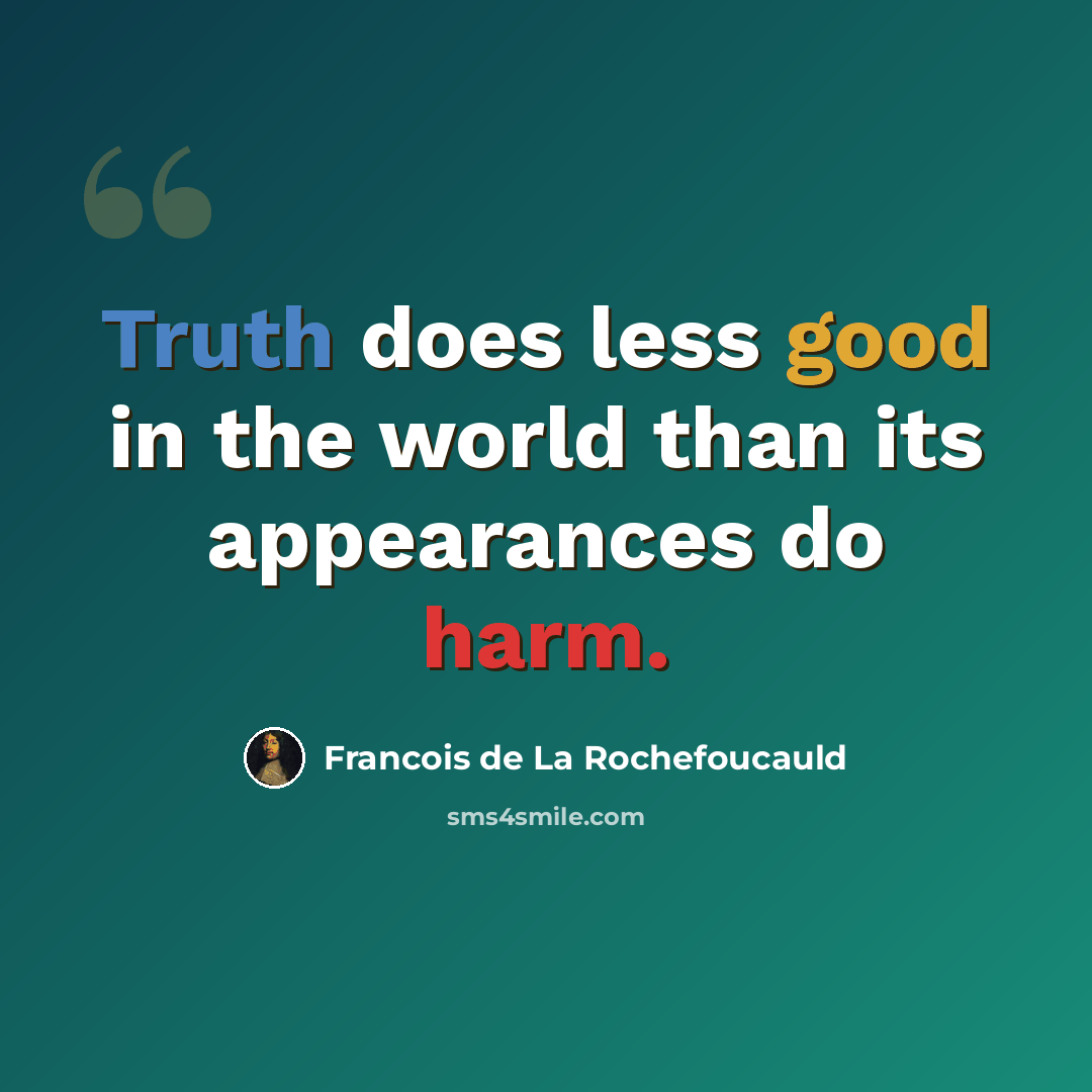 “Truth does less good in the world than its appearances do harm.” quote by Francois de La Rochefoucauld