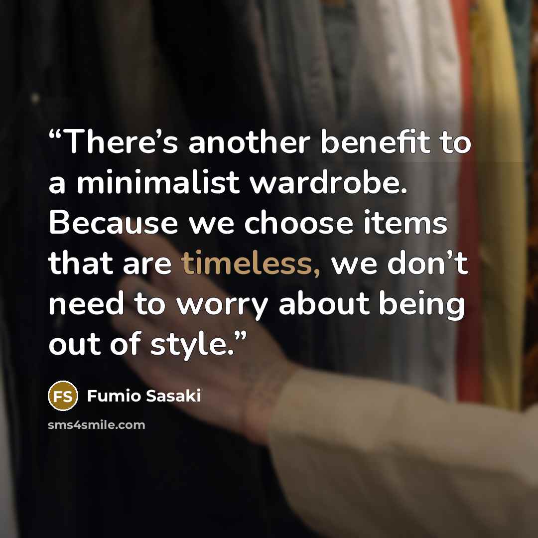 “There’s another benefit to a minimalist wardrobe. Because we choose items that are timeless, we don’t need to worry about being out of style.” quote by Fumio Sasaki
