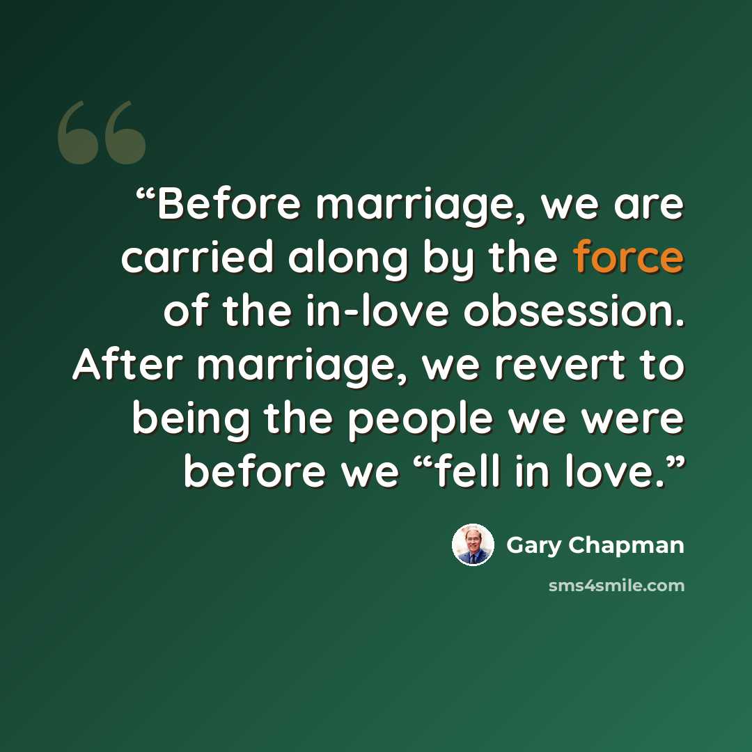 “Before marriage, we are carried along by the force of the in-love obsession. After marriage, we revert to being the people we were before we “fell in love.” quote by Gary Chapman